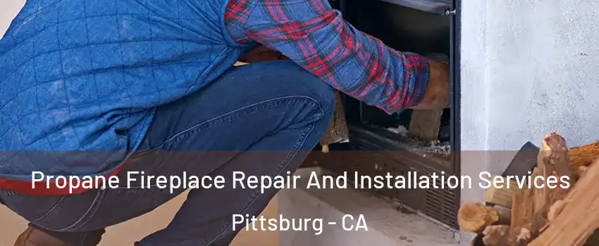  Propane Fireplace Repair And Installation Services Pittsburg - CA
