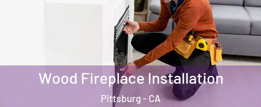  Wood Fireplace Installation Pittsburg - CA