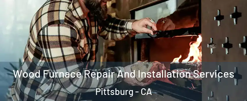  Wood Furnace Repair And Installation Services Pittsburg - CA